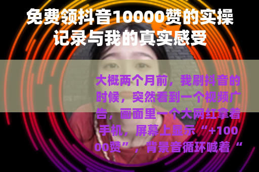 免费领抖音10000赞的实操记录与我的真实感受