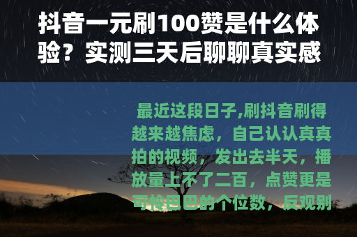抖音一元刷100赞是什么体验？实测三天后聊聊真实感受