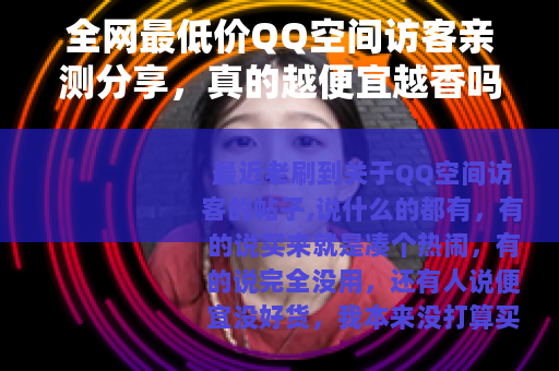全网最低价QQ空间访客亲测分享，真的越便宜越香吗？