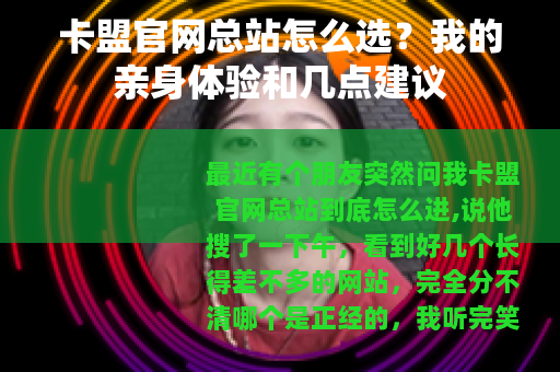 卡盟官网总站怎么选？我的亲身体验和几点建议