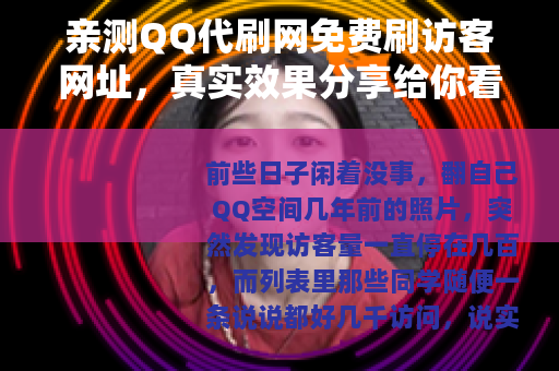 亲测QQ代刷网免费刷访客网址，真实效果分享给你看