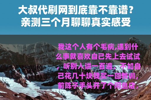 大叔代刷网到底靠不靠谱？亲测三个月聊聊真实感受