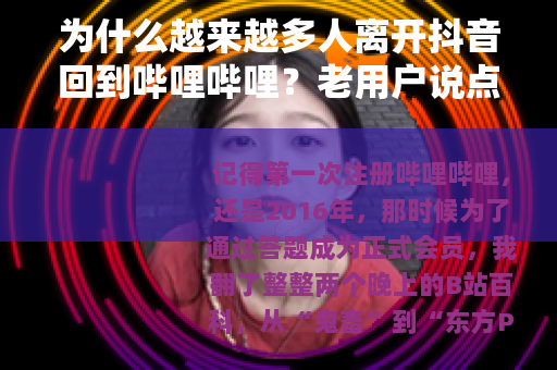 为什么越来越多人离开抖音回到哔哩哔哩？老用户说点实在话