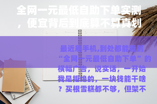 全网一元最低自助下单实测，便宜背后到底算不算真划算
