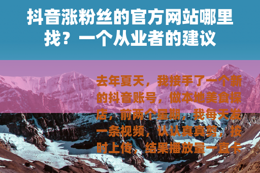 抖音涨粉丝的官方网站哪里找？一个从业者的建议