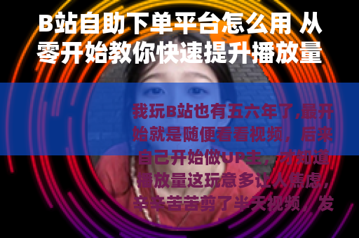 B站自助下单平台怎么用 从零开始教你快速提升播放量