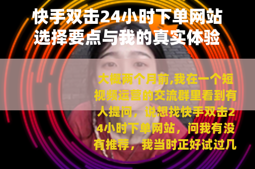 快手双击24小时下单网站选择要点与我的真实体验