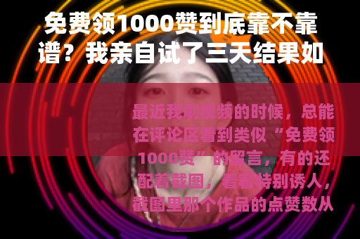 免费领1000赞到底靠不靠谱？我亲自试了三天结果如何