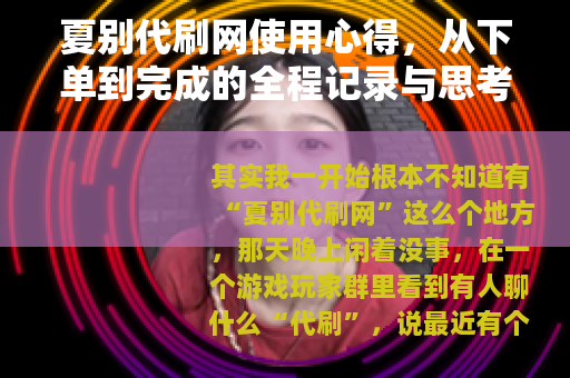 夏别代刷网使用心得，从下单到完成的全程记录与思考