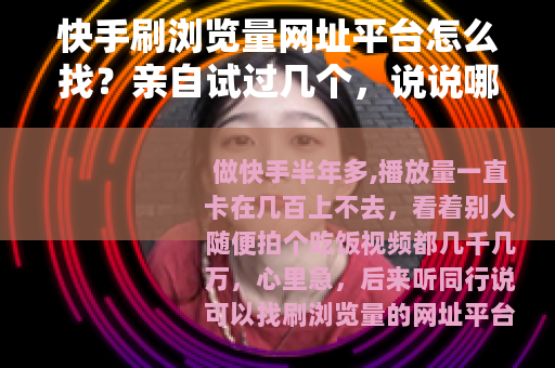 快手刷浏览量网址平台怎么找？亲自试过几个，说说哪些还能用