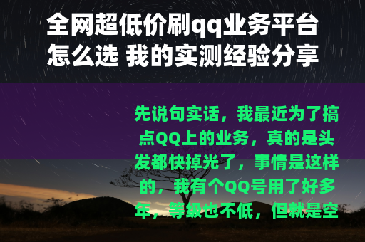 全网超低价刷qq业务平台怎么选 我的实测经验分享