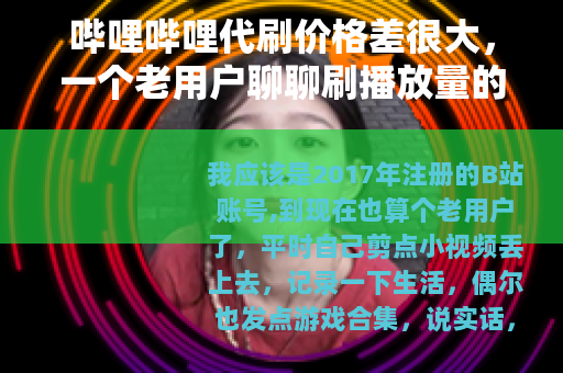 哔哩哔哩代刷价格差很大，一个老用户聊聊刷播放量的经历