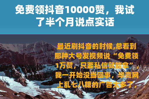 免费领抖音10000赞，我试了半个月说点实话