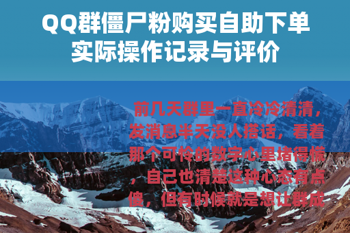 QQ群僵尸粉购买自助下单实际操作记录与评价