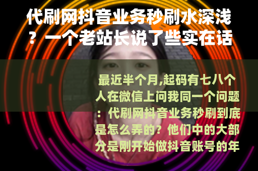 代刷网抖音业务秒刷水深浅？一个老站长说了些实在话