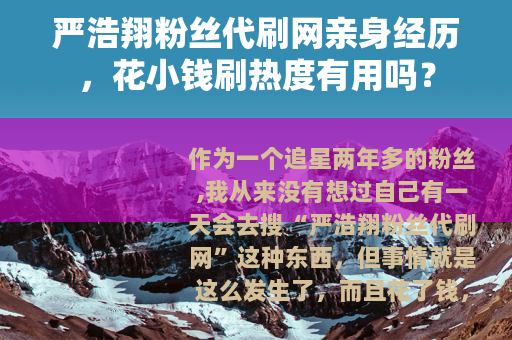 严浩翔粉丝代刷网亲身经历，花小钱刷热度有用吗？