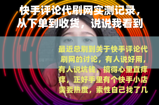 快手评论代刷网实测记录，从下单到收货，说说我看到的那些事儿