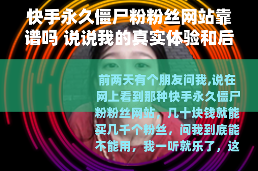 快手永久僵尸粉粉丝网站靠谱吗 说说我的真实体验和后续影响