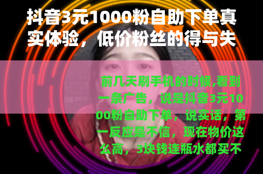 抖音3元1000粉自助下单真实体验，低价粉丝的得与失