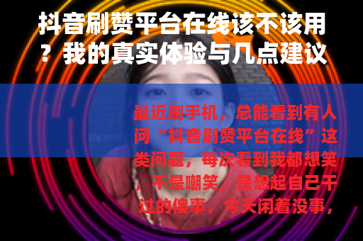 抖音刷赞平台在线该不该用？我的真实体验与几点建议