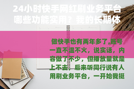 24小时快手网红刷业务平台哪些功能实用？我的长期体验分享