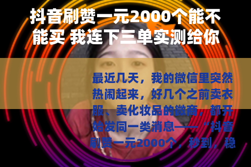 抖音刷赞一元2000个能不能买 我连下三单实测给你看