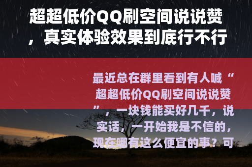 超超低价QQ刷空间说说赞，真实体验效果到底行不行？