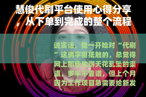 慧俊代刷平台使用心得分享，从下单到完成的整个流程体验