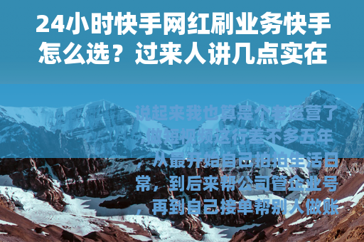 24小时快手网红刷业务快手怎么选？过来人讲几点实在话