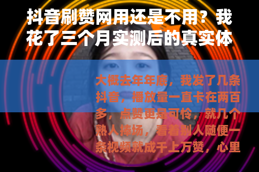 抖音刷赞网用还是不用？我花了三个月实测后的真实体验