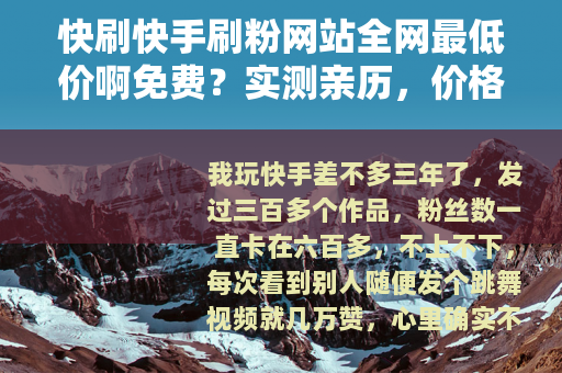 快刷快手刷粉网站全网最低价啊免费？实测亲历，价格对比与效果反馈
