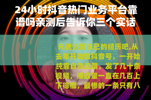 24小时抖音热门业务平台靠谱吗亲测后告诉你三个实话