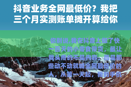抖音业务全网最低价？我把三个月实测账单摊开算给你看