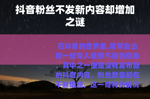 抖音粉丝不发新内容却增加之谜