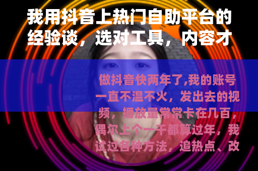 我用抖音上热门自助平台的经验谈，选对工具，内容才能被看见