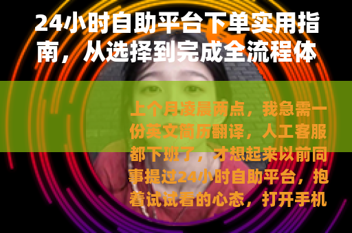 24小时自助平台下单实用指南，从选择到完成全流程体验