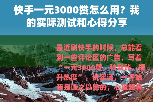 快手一元3000赞怎么用？我的实际测试和心得分享