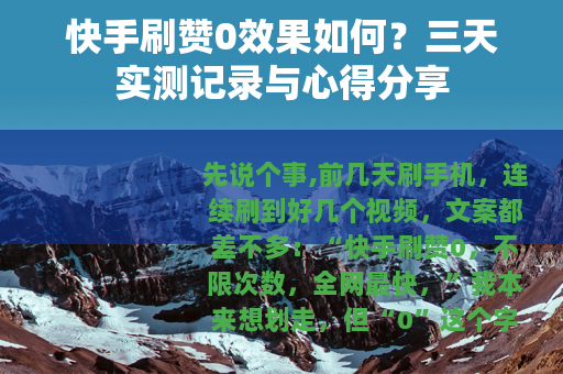 快手刷赞0效果如何?三天实测记录与心得分享 快手刷赞0效果如何?三天实测记录与心得分享