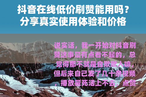 抖音在线低价刷赞能用吗？分享真实使用体验和价格