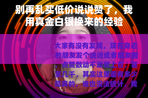 别再乱买低价说说赞了，我用真金白银换来的经验