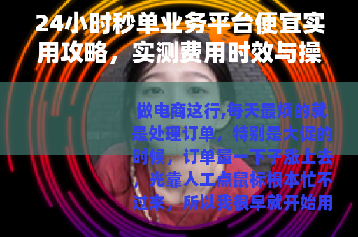 24小时秒单业务平台便宜实用攻略,实测费用时效与操作体验 24小时秒单业务平台便宜实用攻略,实测费用时效与操作体验