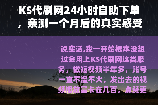 KS代刷网24小时自助下单，亲测一个月后的真实感受与运营笔记