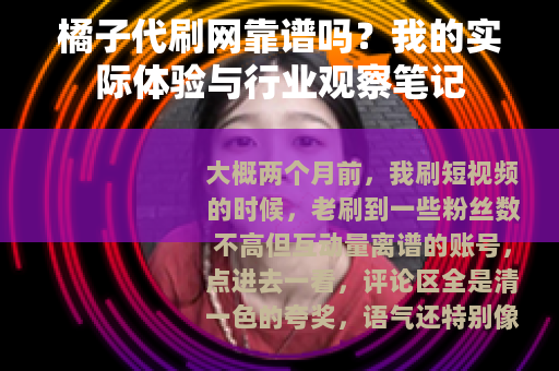 橘子代刷网靠谱吗？我的实际体验与行业观察笔记