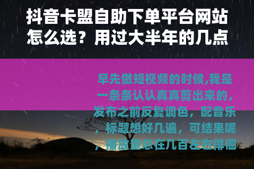抖音卡盟自助下单平台网站怎么选？用过大半年的几点实在话