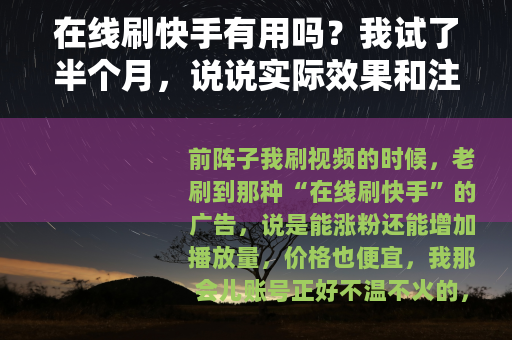 在线刷快手有用吗？我试了半个月，说说实际效果和注意啥