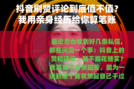 抖音刷赞评论到底值不值？我用亲身经历给你算笔账