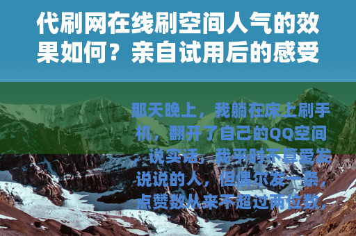 代刷网在线刷空间人气的效果如何?亲自试用后的感受分享 代刷网在线刷空间人气的效果如何?亲自试用后的感受分享