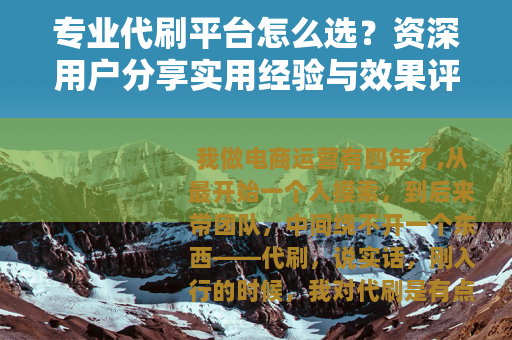 专业代刷平台怎么选？资深用户分享实用经验与效果评估