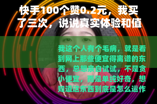 快手100个赞0.2元，我买了三次，说说真实体验和值不值