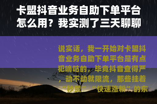 卡盟抖音业务自助下单平台怎么用？我实测了三天聊聊真实感受